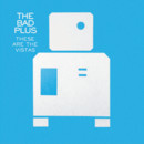 The Bad Plus - These Are The Vistas